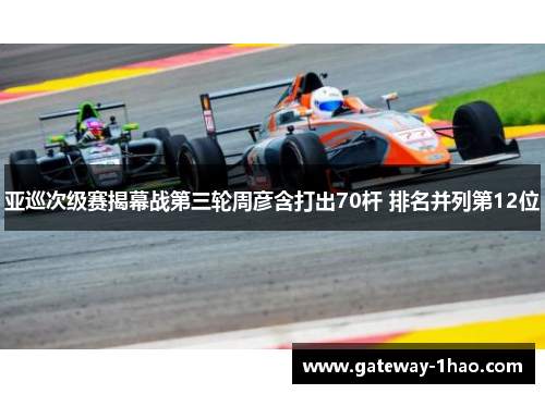 亚巡次级赛揭幕战第三轮周彦含打出70杆 排名并列第12位
